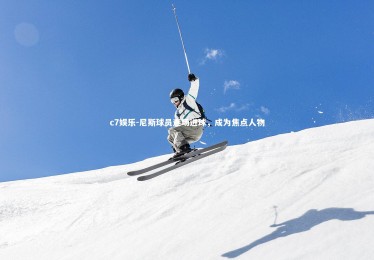 c7娱乐-尼斯球员连场进球，成为焦点人物