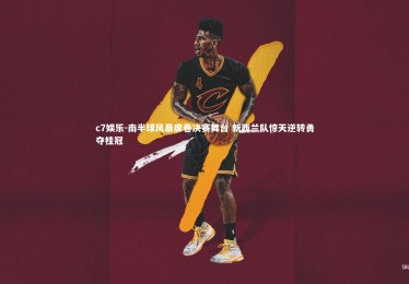 c7娱乐-南半球风暴席卷决赛舞台 新西兰队惊天逆转勇夺桂冠