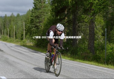 c7娱乐-2017年国内篮球十大新闻精彩回顾