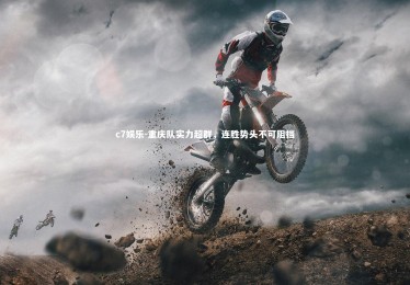 c7娱乐-重庆队实力超群，连胜势头不可阻挡