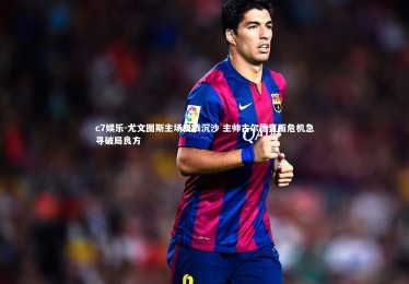 c7娱乐-尤文图斯主场折戟沉沙 主帅古尔德直面危机急寻破局良方