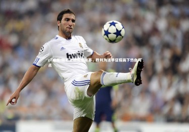 c7娱乐-瑞恩主场雨中谢幕，胜利为法甲征程画下热血句点