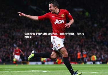 c7娱乐-克罗托内凭借进攻火力，击败对手翻盘，克罗托内身价