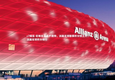 c7娱乐-尼斯主场战平南特，法国足球联赛积分榜上升，法国足球积分排行