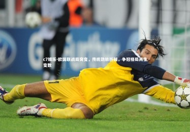 c7娱乐-欧国联战局突变，传统劲旅折戟，争冠格局再生变数