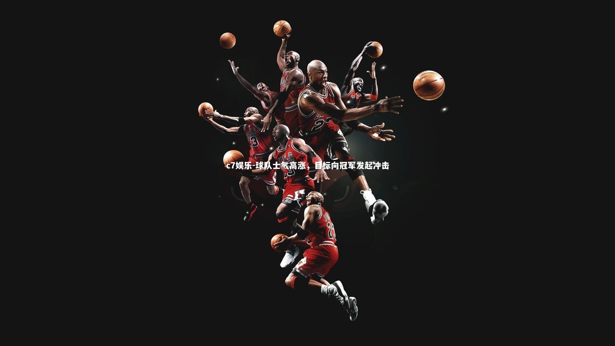 c7娱乐-球队士气高涨，目标向冠军发起冲击