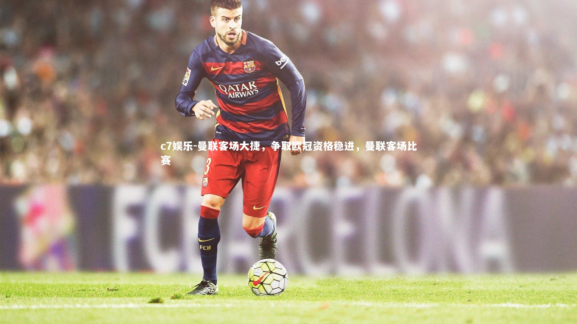 曼联客场大捷，争取欧冠资格稳进，曼联客场比赛