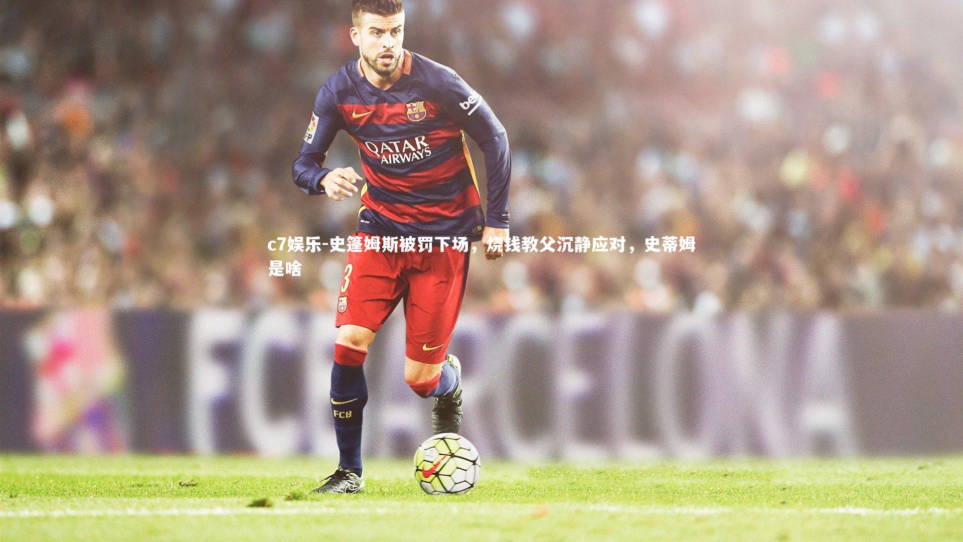 史篷姆斯被罚下场，烧钱教父沉静应对，史蒂姆是啥