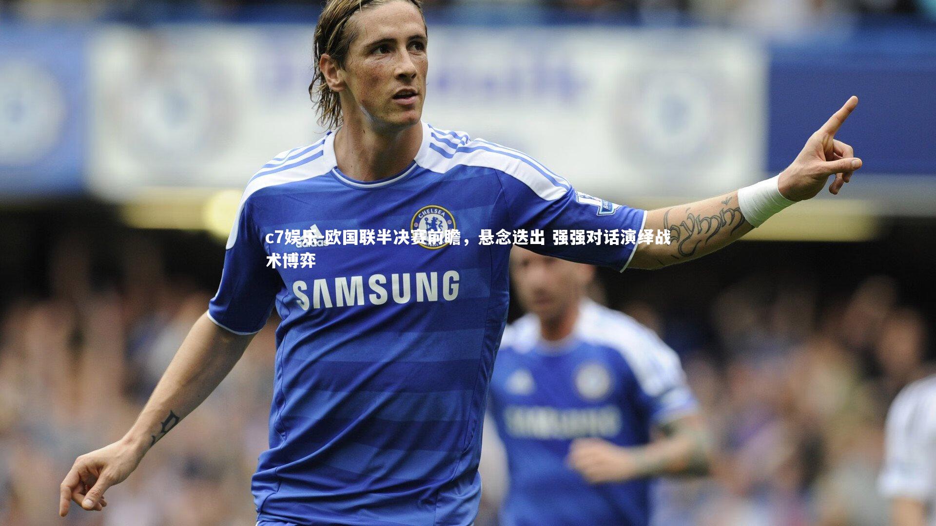 欧国联半决赛前瞻,悬念迭出 强强对话演绎战术博弈