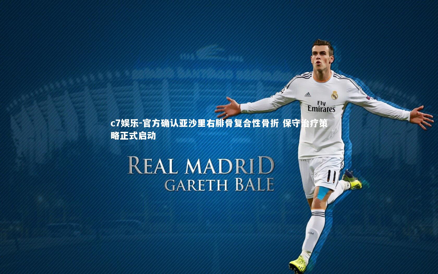 官方确认亚沙里右腓骨复合性骨折 保守治疗策略正式启动